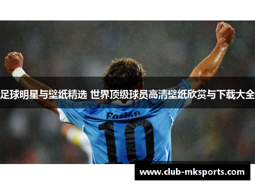 足球明星与壁纸精选 世界顶级球员高清壁纸欣赏与下载大全 足球明星与壁纸精选 世界顶级球员高清壁纸欣赏与下载大全