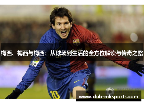 梅西、梅西与梅西：从球场到生活的全方位解读与传奇之路