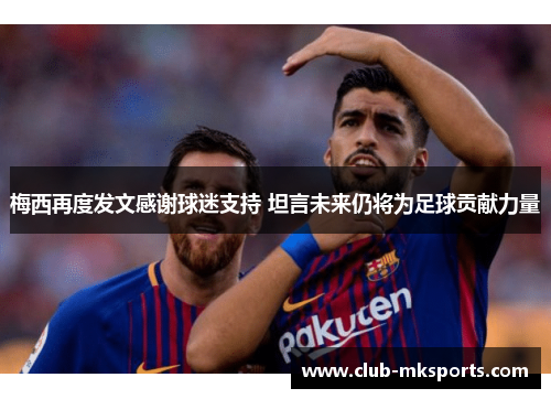 梅西再度发文感谢球迷支持 坦言未来仍将为足球贡献力量