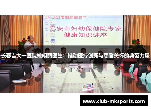长春吉大一医院姚明丽医生:推动医疗创新与患者关怀的典范力量 长春吉大一医院姚明丽医生:推动医疗创新与患者关怀的典范力量