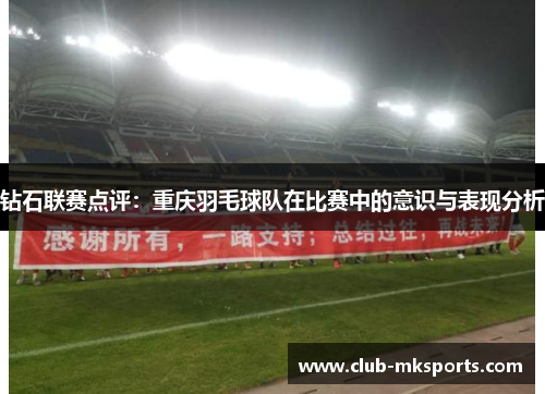 钻石联赛点评：重庆羽毛球队在比赛中的意识与表现分析