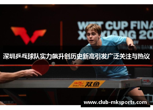 深圳乒乓球队实力飙升创历史新高引发广泛关注与热议