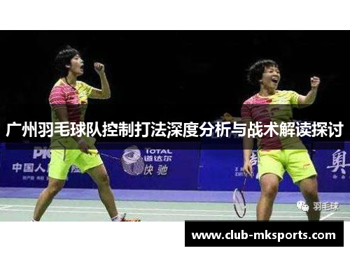 广州羽毛球队控制打法深度分析与战术解读探讨