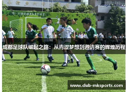 成都足球队崛起之路：从青涩梦想到邀请赛的辉煌历程