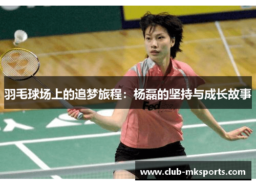 羽毛球场上的追梦旅程：杨磊的坚持与成长故事