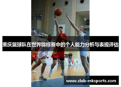 重庆篮球队在世界锦标赛中的个人能力分析与表现评估