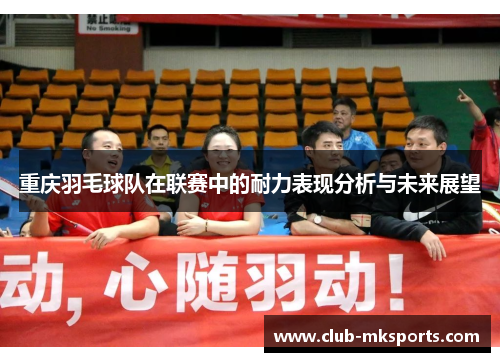 重庆羽毛球队在联赛中的耐力表现分析与未来展望