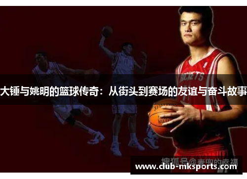 大锤与姚明的篮球传奇：从街头到赛场的友谊与奋斗故事