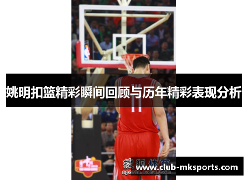 姚明扣篮精彩瞬间回顾与历年精彩表现分析