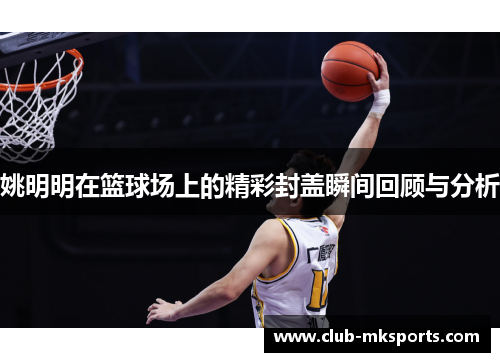 姚明明在篮球场上的精彩封盖瞬间回顾与分析