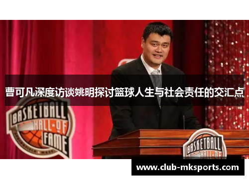 曹可凡深度访谈姚明探讨篮球人生与社会责任的交汇点