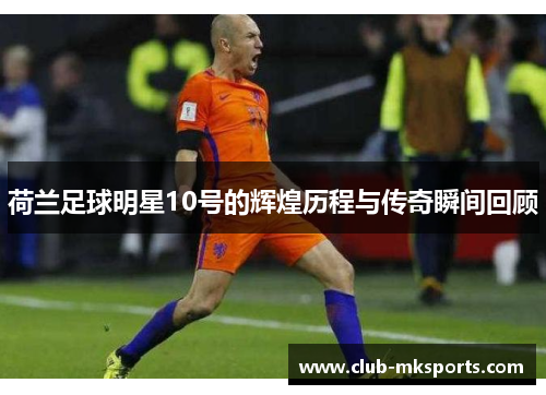 荷兰足球明星10号的辉煌历程与传奇瞬间回顾