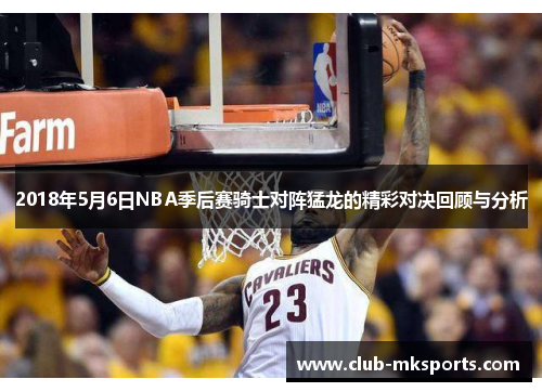 2018年5月6日NBA季后赛骑士对阵猛龙的精彩对决回顾与分析