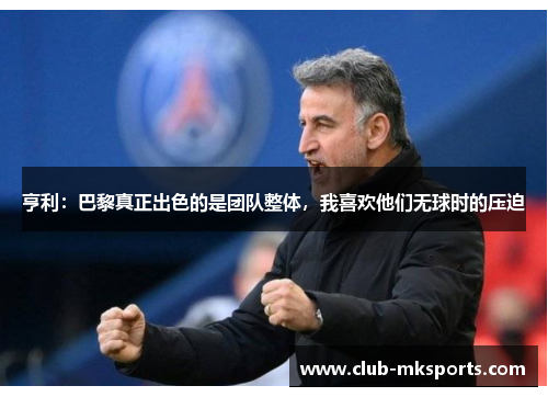 亨利：巴黎真正出色的是团队整体，我喜欢他们无球时的压迫