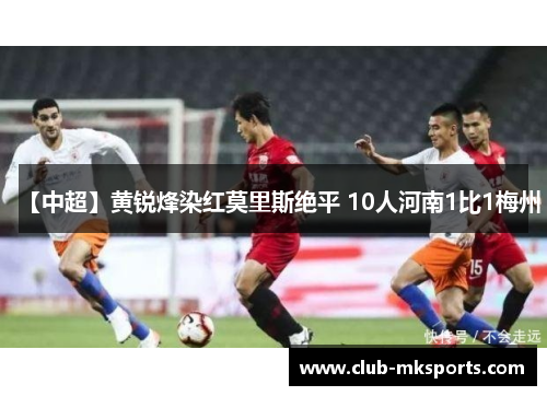 【中超】黄锐烽染红莫里斯绝平 10人河南1比1梅州