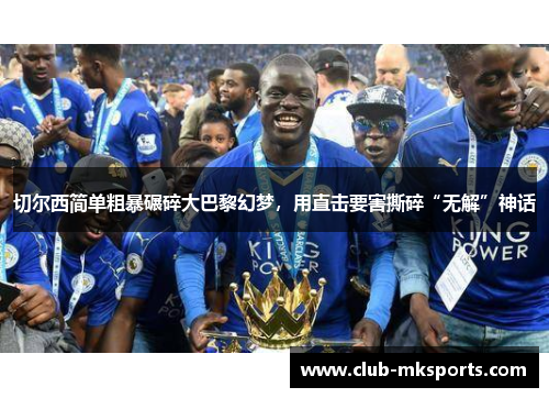 切尔西简单粗暴碾碎大巴黎幻梦，用直击要害撕碎“无解”神话