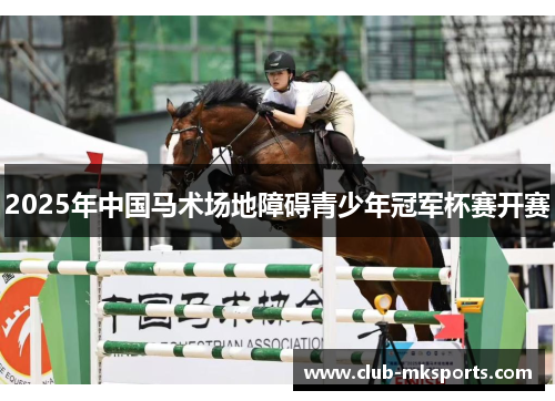 2025年中国马术场地障碍青少年冠军杯赛开赛 2025年中国马术场地障碍青少年冠军杯赛开赛