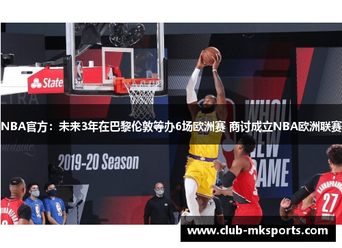 NBA官方：未来3年在巴黎伦敦等办6场欧洲赛 商讨成立NBA欧洲联赛
