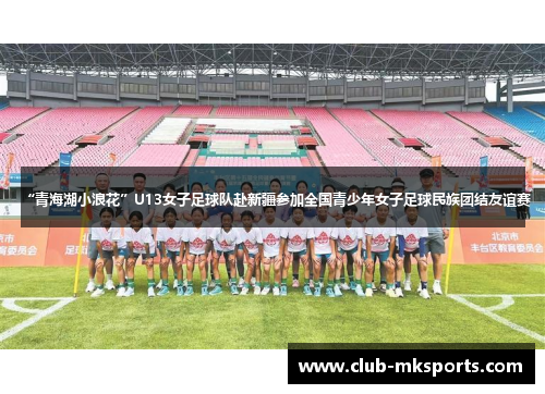“青海湖小浪花”U13女子足球队赴新疆参加全国青少年女子足球民族团结友谊赛