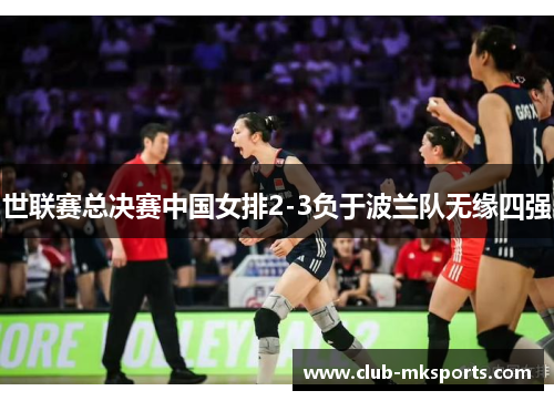 世联赛总决赛中国女排2-3负于波兰队无缘四强 世联赛总决赛中国女排2-3负于波兰队无缘四强
