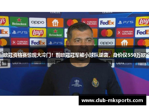 欧冠资格赛惊现大冷门！前欧冠冠军被小球队逆袭，身价仅550万欧