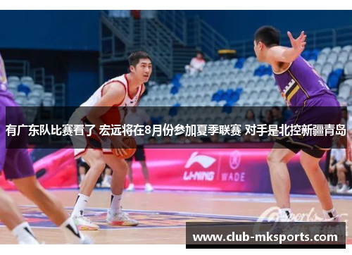有广东队比赛看了 宏远将在8月份参加夏季联赛 对手是北控新疆青岛 有广东队比赛看了 宏远将在8月份参加夏季联赛 对手是北控新疆青岛
