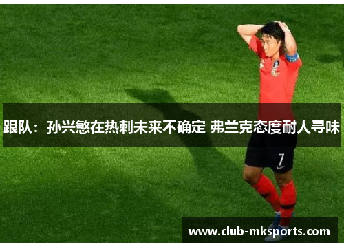 跟队：孙兴慜在热刺未来不确定 弗兰克态度耐人寻味