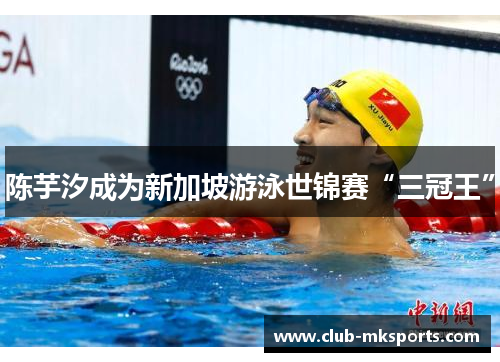 陈芋汐成为新加坡游泳世锦赛“三冠王”