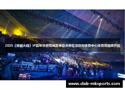 2025《穿越火线》IP嘉年华暨双端夏季总决赛在深圳市体育中心体育馆继续开战