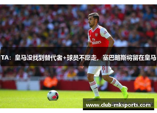 TA:皇马没找到替代者+球员不愿走,塞巴略斯将留在皇马 TA:皇马没找到替代者+球员不愿走,塞巴略斯将留在皇马