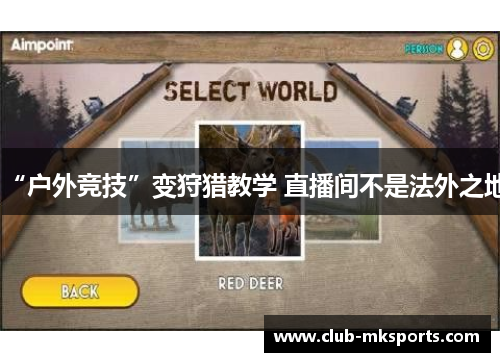 “户外竞技”变狩猎教学 直播间不是法外之地 “户外竞技”变狩猎教学 直播间不是法外之地