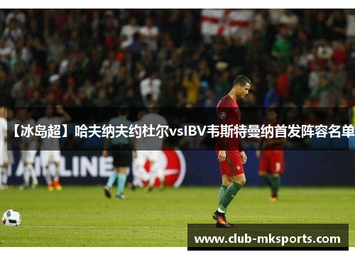 【冰岛超】哈夫纳夫约杜尔vsIBV韦斯特曼纳首发阵容名单