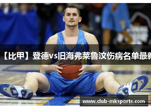 【比甲】登德vs旧海弗莱鲁汶伤病名单最新 【比甲】登德vs旧海弗莱鲁汶伤病名单最新