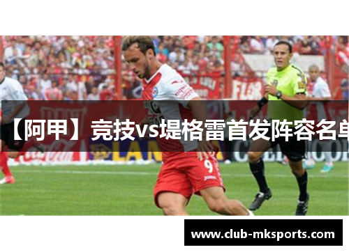 【阿甲】竞技vs堤格雷首发阵容名单 【阿甲】竞技vs堤格雷首发阵容名单